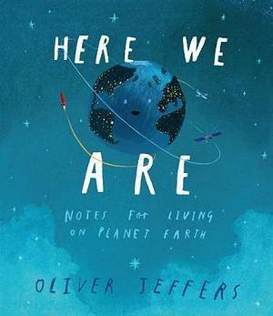 Here We Are: Notes For Living On Planet Earth by Oliver Jeffers Hardcover book