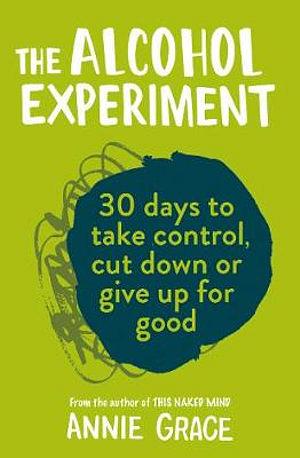 The Alcohol Experiment: 30 Days To Take Control, Cut Down Or Give Up For Good by Annie Grace Paperback book