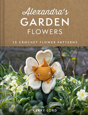 Alexandra's Garden: 30 Flowers To Crochet by Kerry Lord Hardcover book