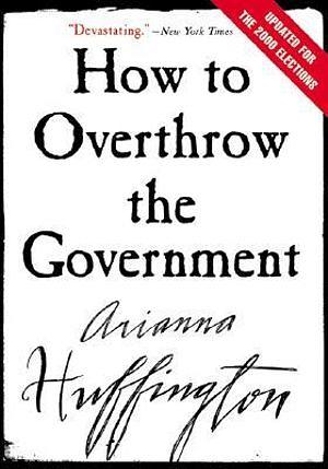 How to Overthrow the Government by Arianna Huffington BOOK book