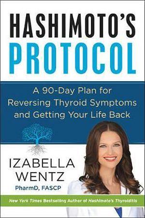 Hashimoto's Protocol: A 90-Day Plan For Reversing Thyroid Symptoms And Getting Your Life Back by Izabella Wentz Hardcover book