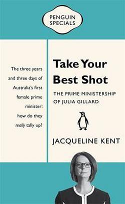 Take Your Best Shot: The Prime Ministership of Julia Gillard: Penguin by Jacqueline Kent BOOK book