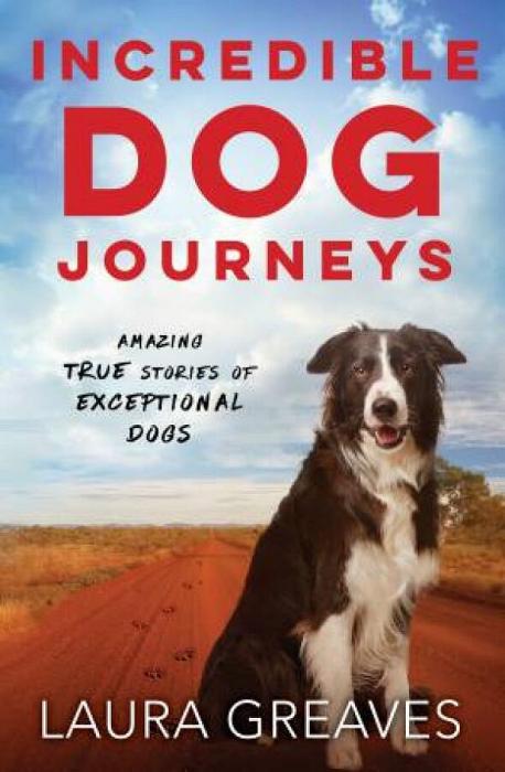 Incredible Dog Journeys: Amazing True Stories Of Exceptional Dogs by Laura Greaves Paperback book