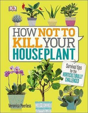How Not To Kill Your House Plant by Dorling Kindersley Publishing Sta Hardcover book