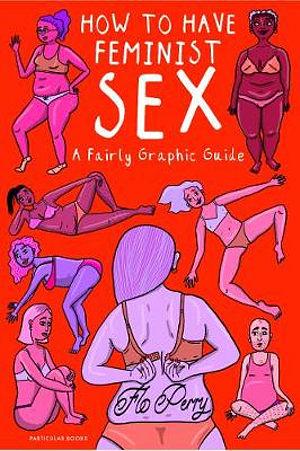 How To Have Feminist Sex: A Fairly Graphic Guide by Flo Perry Hardcover book