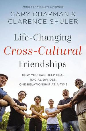 Life-Changing Cross-Cultural Friendships: How You Can Help Heal Racial Divides, One Relationship at a Time by Gary Chapman Paperback book
