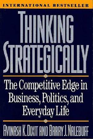 Thinking Strategically: The Competitive Edge in Business, Politics, and Everyday Life by Avinash K Dixit BOOK book