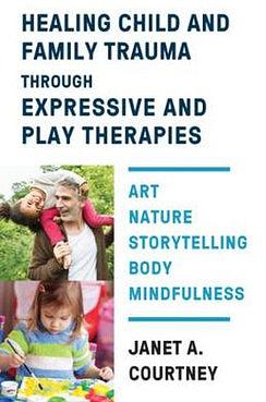 Healing Child and Family Trauma Through Expressive and Play Therapies by Janet A Courtney BOOK book