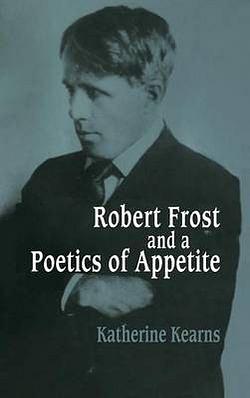 Robert Frost and a Poetics of Appetite by Katherine Kearns BOOK book