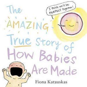 The Amazing True Story of How Babies Are Made by Fiona Katauskas Hardcover book