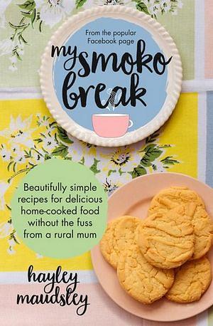My Smoko Break: Beautifully simple recipes for delicious home-cooked food without the fuss from a rural mum by Hayley Maudsley Paperback book