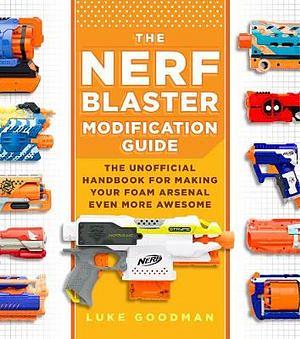The Nerf Blaster Modification Guide by Luke Goodman BOOK book