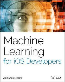 Machine Learning for IOS Developers by Abhishek Mishra BOOK book