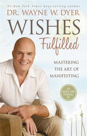 Wishes Fulfilled: Mastering the Art of Manifesting by Dr. Wayne W. Dyer Paperback book
