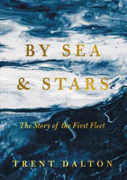 By Sea & Stars: The Story of the First Fleet by Trent Dalton Hardcover book