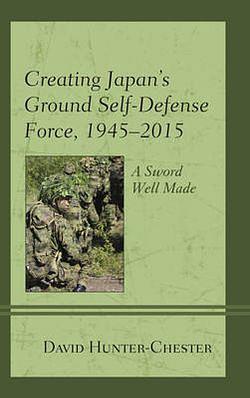 Creating Japan's Ground Self-Defense Force, 1945-2015 by David Hunter BOOK book