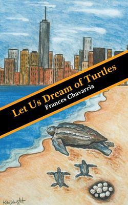 Let Us Dream of Turtles by Frances Chavarria BOOK book