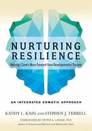 Nurturing Resilience: Helping Clients Move Forward From Developmental Trauma: An Integrative Somatic Approach by Kathy L Kain Paperback book