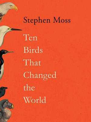 Ten Birds That Changed the World by Stephen Moss Hardcover book