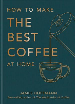 How To Make The Best Coffee by James Hoffmann Hardcover book