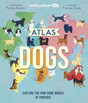 Lonely Planet Kids: Atlas Of Dogs by Lonely Planet Kids Hardcover book