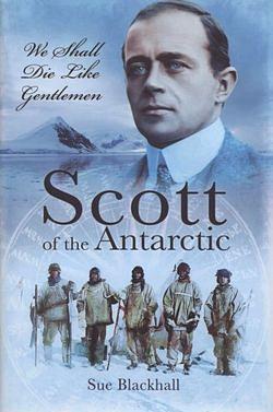 Scott of the Antarctic: The Legend 100 Years On by Sue Blackhall BOOK book