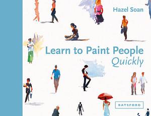 Learn To Paint People Quickly: A Practical Step-by-Step Guide To Learning To Paint People In Watercolour And Oils by Hazel Soan Paperback book