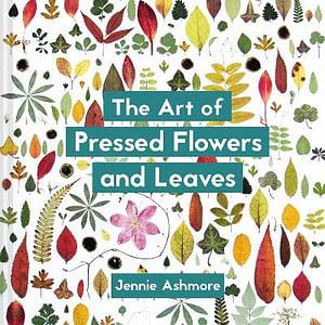 The Art Of Pressed Flowers And Leaves: Contemporary Techniques And Designs by Jennie Ashmore Paperback book