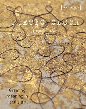 Poetic Cloth: Creating Meaning In Textile Art by Hannah Lamb Hardcover book