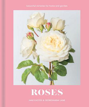 Roses: Beautiful Varieties For Home And Garden by Jane Eastoe Hardcover book