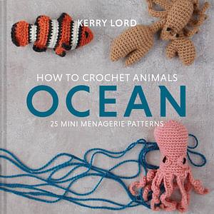How To Crochet Animals - Ocean: 25 Mini Menagerie Patterns by Kerry Lord Hardcover book