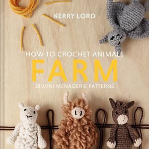 How To Crochet Animals - Farm: 25 Mini Menagerie Patterns by Kerry Lord Hardcover book