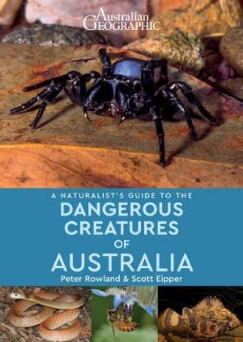 Australian Geographic: A Naturalist's Guide To The Dangerous Creatures Of Australia