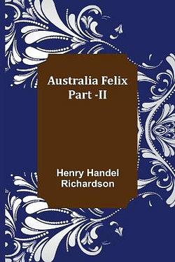 Australia Felix; Part -II by Henry Handel Richardson BOOK book
