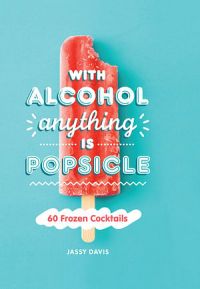 With Alcohol Anything Is A Popsicle: 60 Frozen Cocktails
