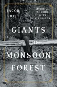 Giants Of The Monsoon Forest: Living And Working With Elephants