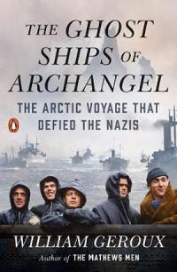 The Ghost Ships Of Archangel: The Arctic Voyage That Defied The Nazis