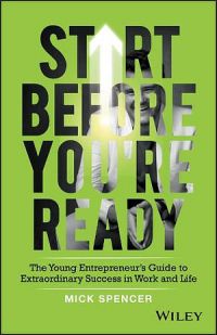 Start Before You're Ready: The Young Entrepreneurs Guide To Extraordinary Success In Work And Life