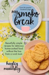 My Smoko Break: Beautifully simple recipes for delicious home-cooked food without the fuss from a rural mum