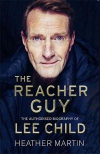 The Reacher Guy : Authorised Biography of Lee Child