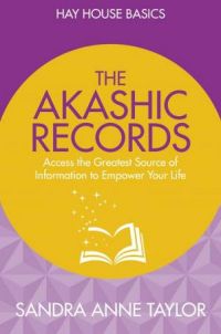 Akashic Records: Access The Greatest Source Of Information To Empower Your Life