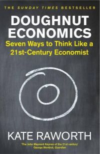 Doughnut Economics: Seven Ways To Think Like A 21st-Century Economist