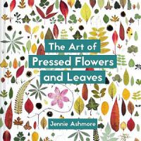 The Art Of Pressed Flowers And Leaves: Contemporary Techniques And Designs