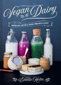 Vegan Dairy: Making Milk, Butter And Cheese From Nuts And Grains