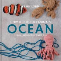 How To Crochet Animals - Ocean: 25 Mini Menagerie Patterns