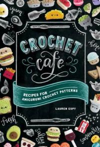 Crochet Cafe: Recipes For Amigurumi Crochet Patterns