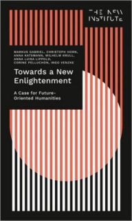 Towards a New Enlightenment - The Case for Future-Oriented Humanities by Markus Gabriel & Christoph Horn & Anna Katsman & Wilhelm Krull & Anna Luisa ...